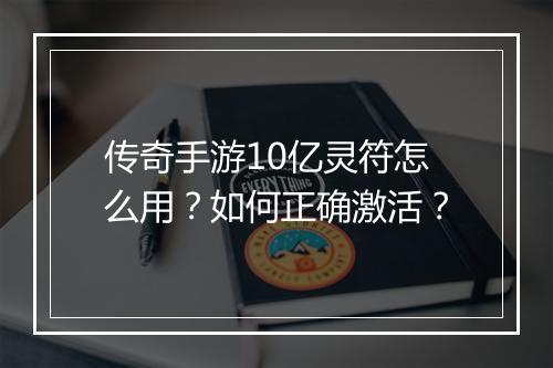 传奇手游10亿灵符怎么用？如何正确激活？