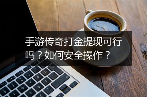 手游传奇打金提现可行吗？如何安全操作？