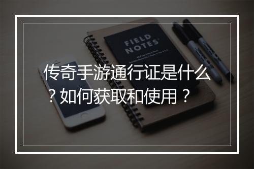 传奇手游通行证是什么？如何获取和使用？