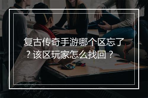 复古传奇手游哪个区忘了？该区玩家怎么找回？