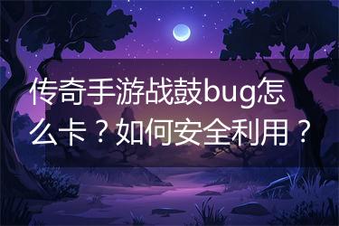 传奇手游战鼓bug怎么卡？如何安全利用？