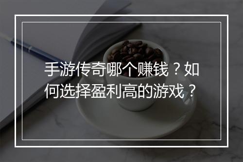 手游传奇哪个赚钱?如何选择盈利高的游戏?