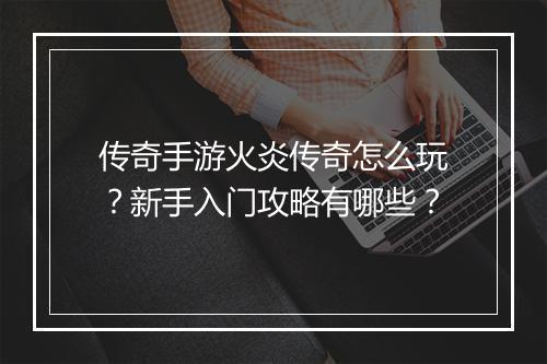 传奇手游火炎传奇怎么玩？新手入门攻略有哪些？