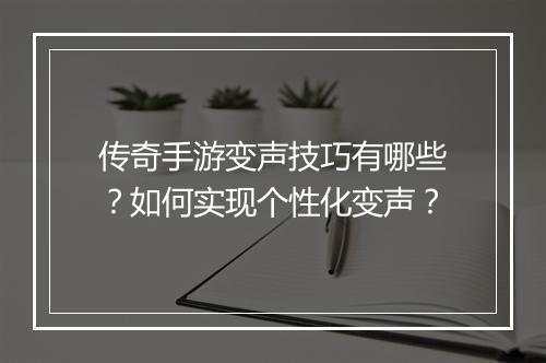 传奇手游变声技巧有哪些？如何实现个性化变声？