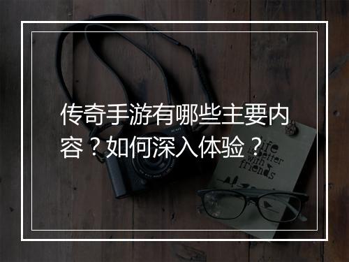 传奇手游有哪些主要内容？如何深入体验？