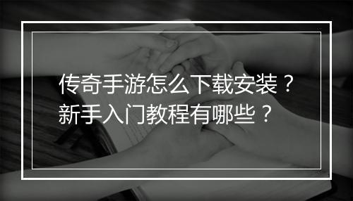 传奇手游怎么下载安装？新手入门教程有哪些？
