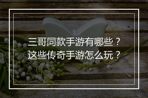 三哥同款手游有哪些？这些传奇手游怎么玩？