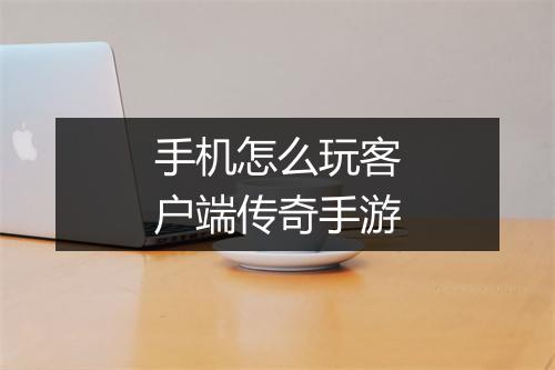 手机怎么玩客户端传奇手游
