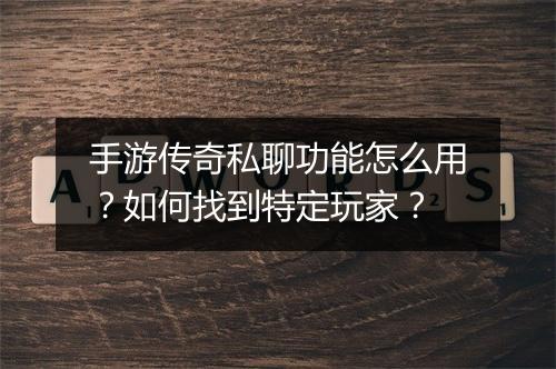 手游传奇私聊功能怎么用？如何找到特定玩家？