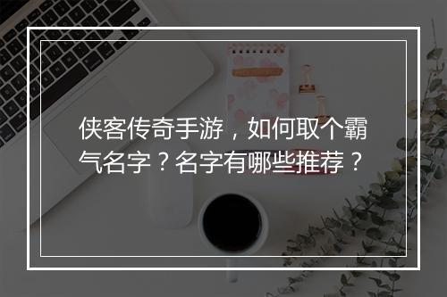 侠客传奇手游，如何取个霸气名字？名字有哪些推荐？