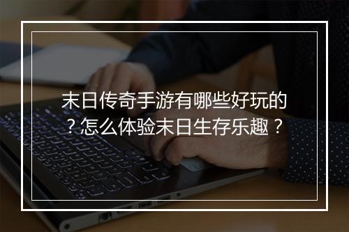 末日传奇手游有哪些好玩的？怎么体验末日生存乐趣？