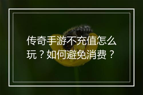 传奇手游不充值怎么玩？如何避免消费？