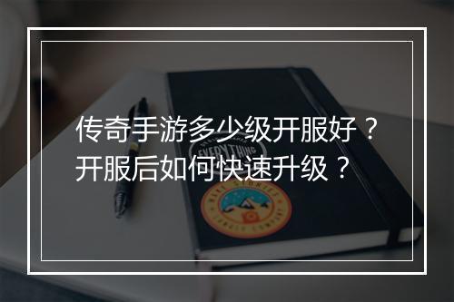 传奇手游多少级开服好？开服后如何快速升级？