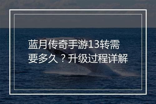 蓝月传奇手游13转需要多久？升级过程详解