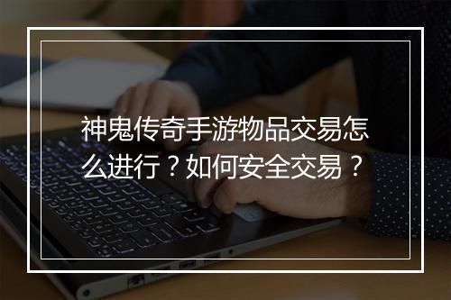 神鬼传奇手游物品交易怎么进行？如何安全交易？