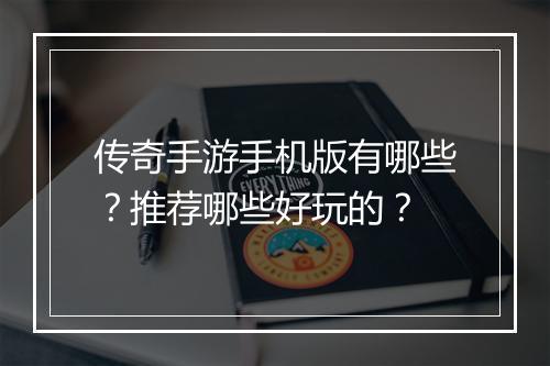 传奇手游手机版有哪些？推荐哪些好玩的？