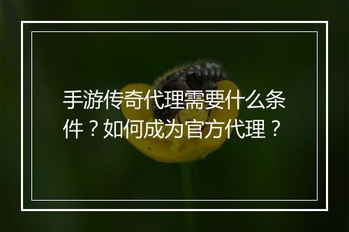 手游传奇代理需要什么条件？如何成为官方代理？