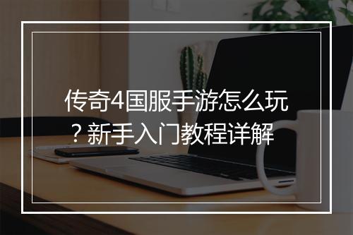 传奇4国服手游怎么玩？新手入门教程详解