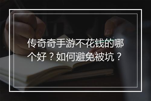 传奇奇手游不花钱的哪个好？如何避免被坑？
