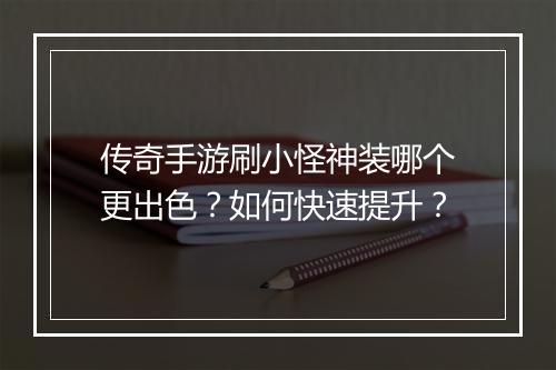 传奇手游刷小怪神装哪个更出色？如何快速提升？