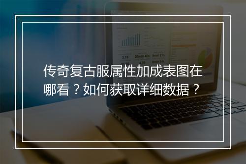 传奇复古服属性加成表图在哪看？如何获取详细数据？
