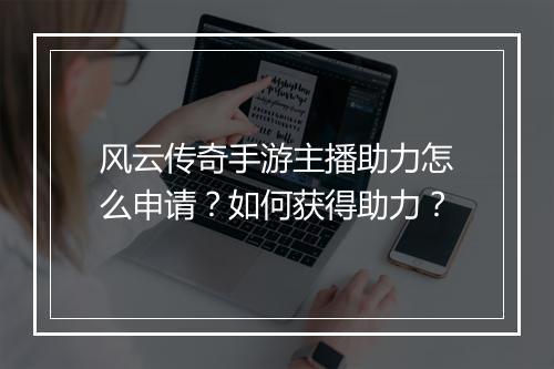 风云传奇手游主播助力怎么申请？如何获得助力？