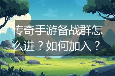 传奇手游备战群怎么进？如何加入？
