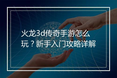 火龙3d传奇手游怎么玩？新手入门攻略详解