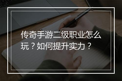 传奇手游二级职业怎么玩？如何提升实力？