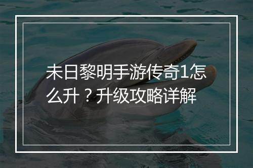 未日黎明手游传奇1怎么升？升级攻略详解