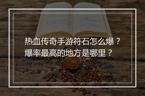 热血传奇手游符石怎么爆？爆率最高的地方是哪里？