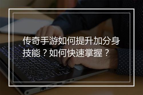 传奇手游如何提升加分身技能？如何快速掌握？