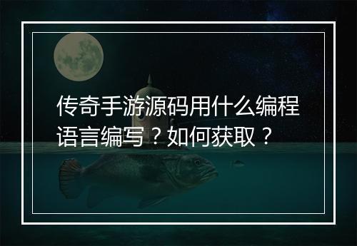 传奇手游源码用什么编程语言编写？如何获取？