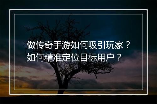 做传奇手游如何吸引玩家？如何精准定位目标用户？