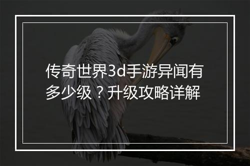 传奇世界3d手游异闻有多少级？升级攻略详解