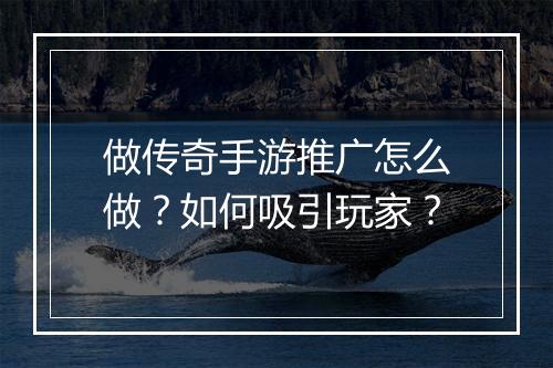 做传奇手游推广怎么做？如何吸引玩家？