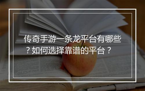 传奇手游一条龙平台有哪些？如何选择靠谱的平台？