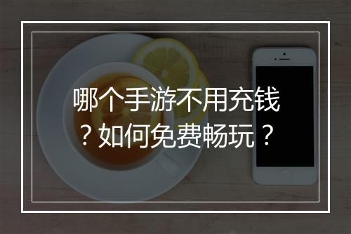 哪个手游不用充钱?如何免费畅玩?