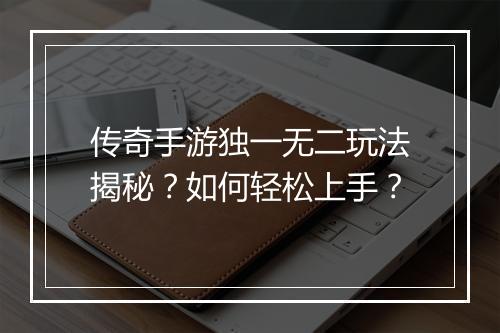 传奇手游独一无二玩法揭秘？如何轻松上手？