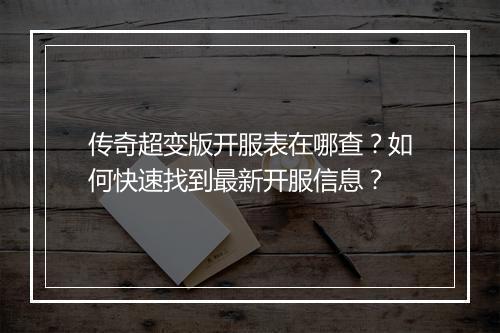 传奇超变版开服表在哪查？如何快速找到最新开服信息？
