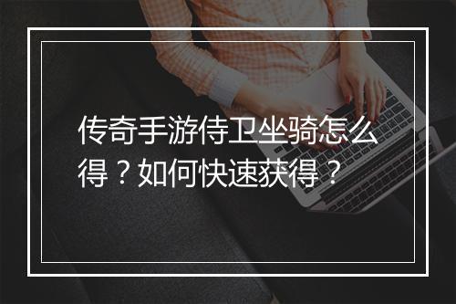 传奇手游侍卫坐骑怎么得？如何快速获得？