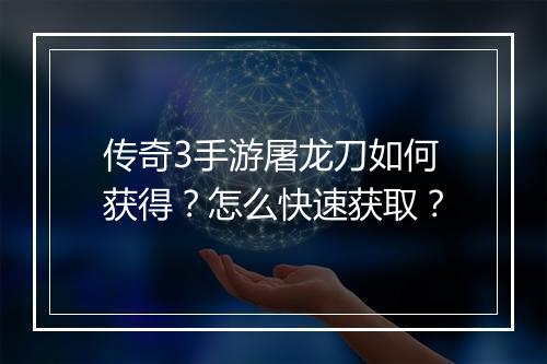传奇3手游屠龙刀如何获得？怎么快速获取？