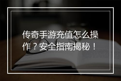 传奇手游充值怎么操作？安全指南揭秘！