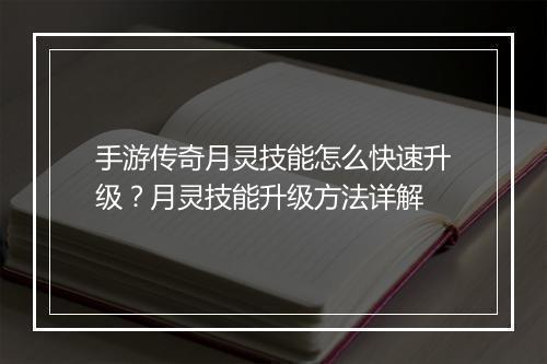 手游传奇月灵技能怎么快速升级？月灵技能升级方法详解
