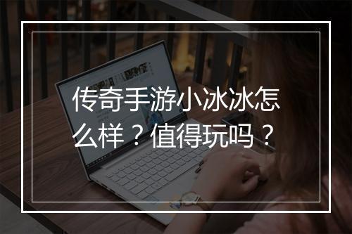 传奇手游小冰冰怎么样？值得玩吗？