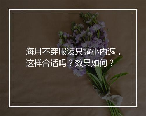 海月不穿服装只露小内遮，这样合适吗？效果如何？