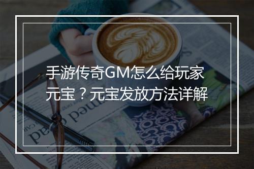 手游传奇GM怎么给玩家元宝？元宝发放方法详解