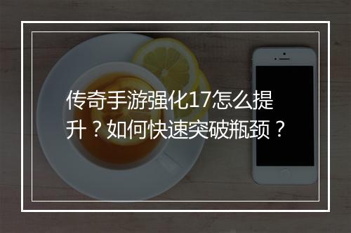 传奇手游强化17怎么提升？如何快速突破瓶颈？