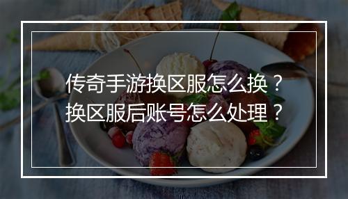 传奇手游换区服怎么换？换区服后账号怎么处理？