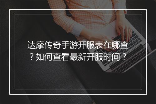 达摩传奇手游开服表在哪查？如何查看最新开服时间？